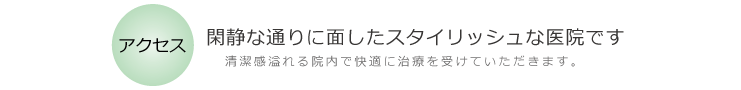 アクセス　閑静な通りに面したスタイリッシュな医院です