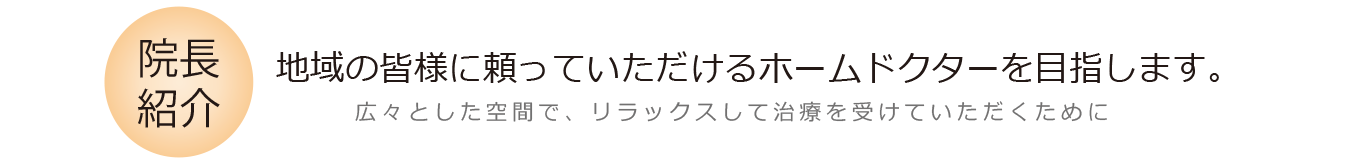 院長紹介　地域の皆様に頼っていただけるホームドクターを目指します。